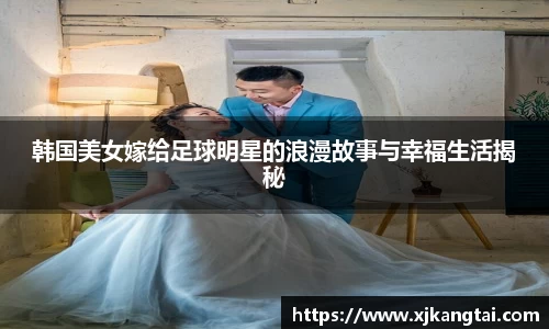 韩国美女嫁给足球明星的浪漫故事与幸福生活揭秘